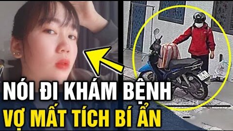 Người phụ nữ 'MẤT TÍCH BÍ ẨN' sau tin nhắn báo chồng 'ĐANG ĐI KHÁM BỆNH'