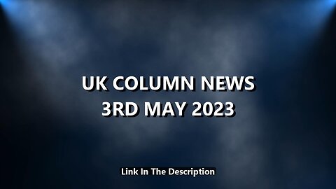 UK COLUMN NEWS - 3RD MAY 2023