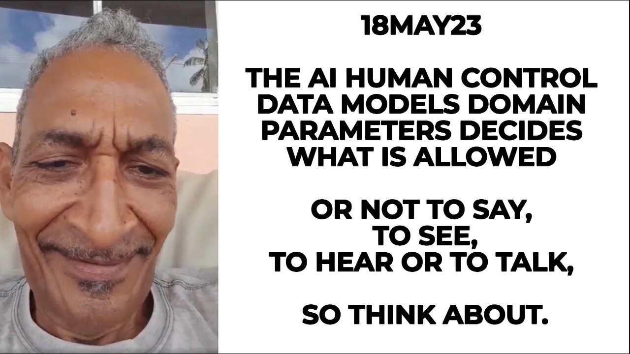18MAY23 THE AI HUMAN CONTROL DATA MODELS DOMAIN PARAMETERS DECIDES WHAT IS ALLOWED OR NOT TO SAY,