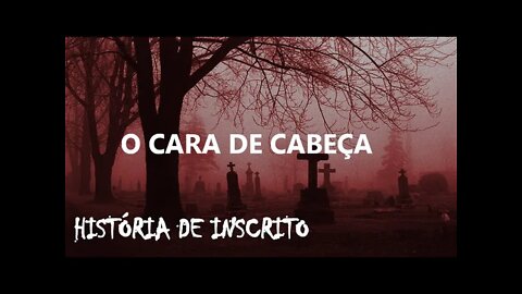 O CARA DE CABEÇA - Especial Creepypasta