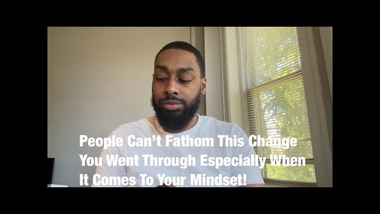 People Can’t Fathom This Change You Went Through Especially When It Comes To Your Mindset!