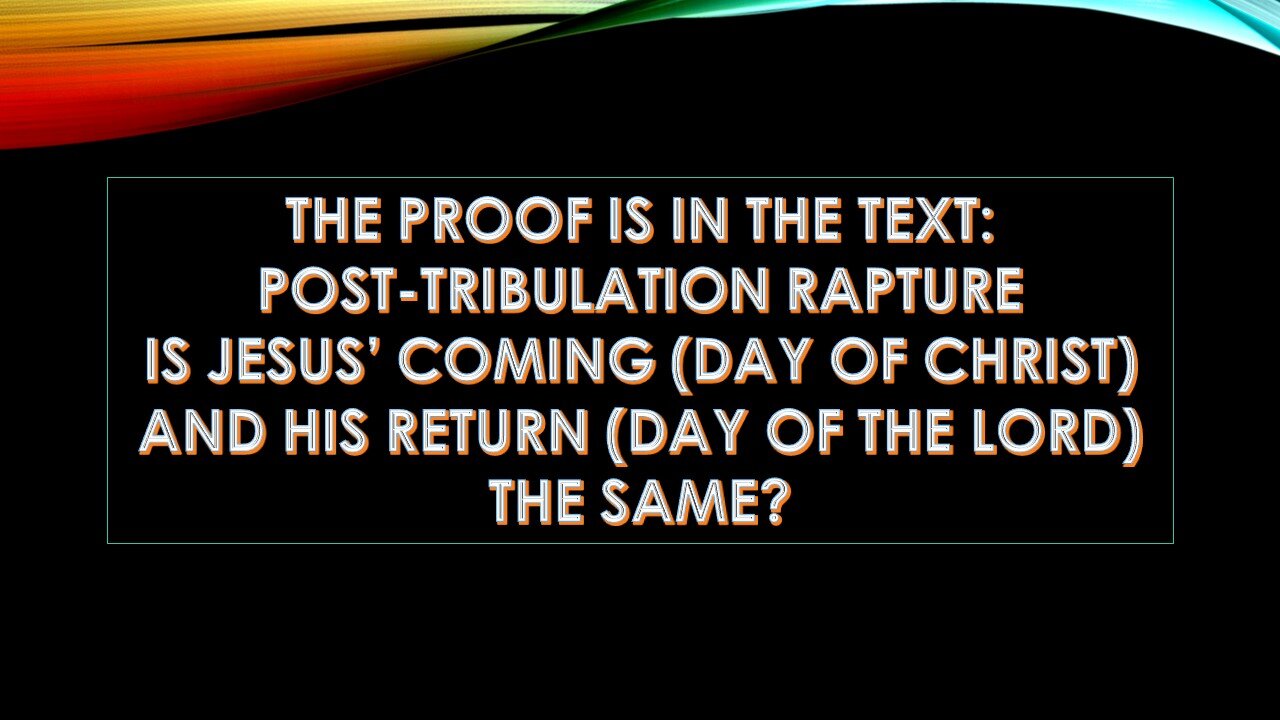 Proof is in the Text: Post Tribulation Rapture, Is Jesus's Coming (Day of Christ) and His Return (Day of the Lord) the Same?