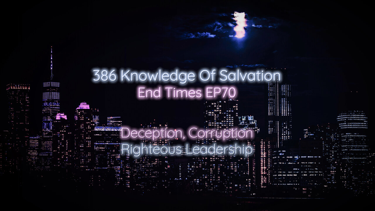 386 Knowledge Of Salvation - End Times EP70 - Deception, Corruption, Righteous Leadership