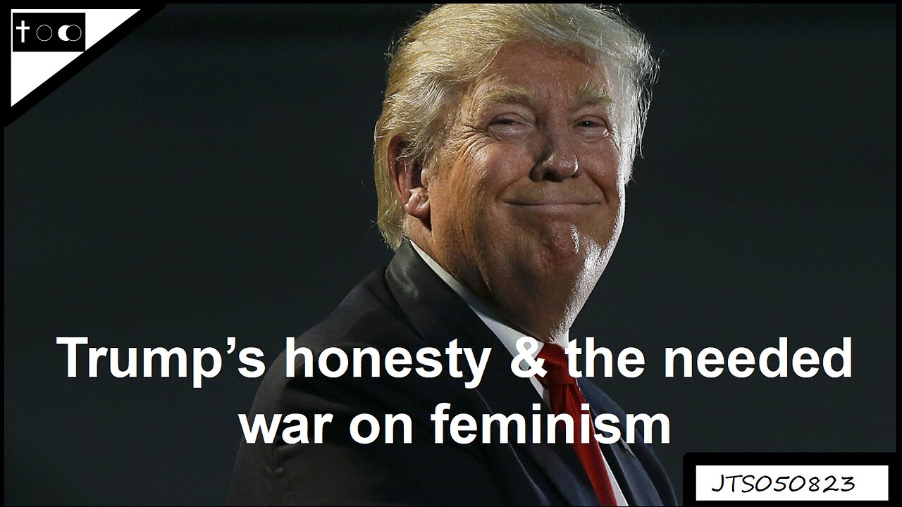 Trump's honesty & the needed war against feminism - JTS05082023