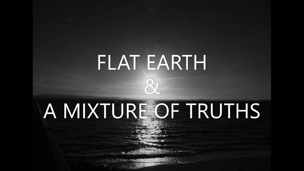 FLAT EARTH & A MIXTURE OF TRUTHS