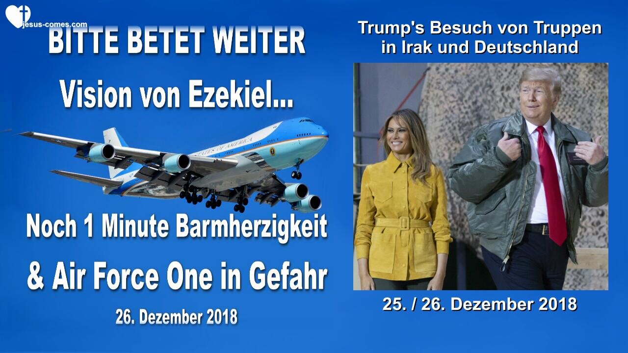 26. Dezember 2018 🇩🇪 AIR FORCE ONE in Gefahr und noch 1 Minute Barmherzigkeit, bitte betet weiter... Vision von Ezekiel