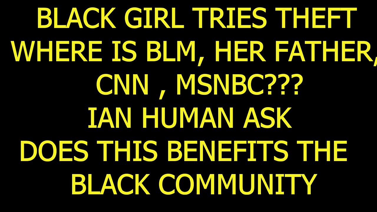 GHETTO GIRL TRIES THEFT, WHERE IS #blm , HER FATHER, CNN, MSNBC, PT 15 DOES THIS BENEFIT THE AREA?