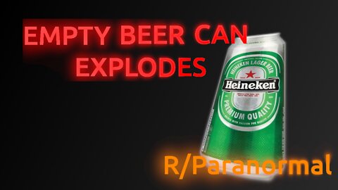 Exploding empty beer can