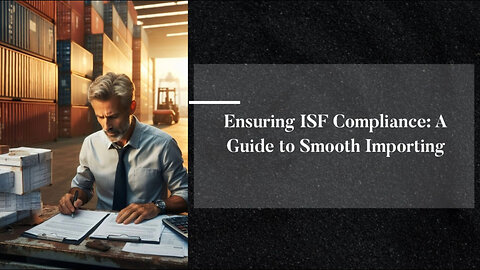 Mastering ISF Compliance: Essential Steps for Smooth Imports