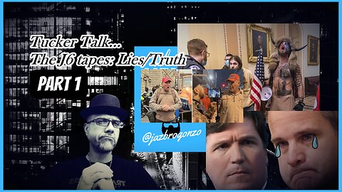 TUCKER TALK: THE "J6" TAPES...TRUTH FROM LIES...