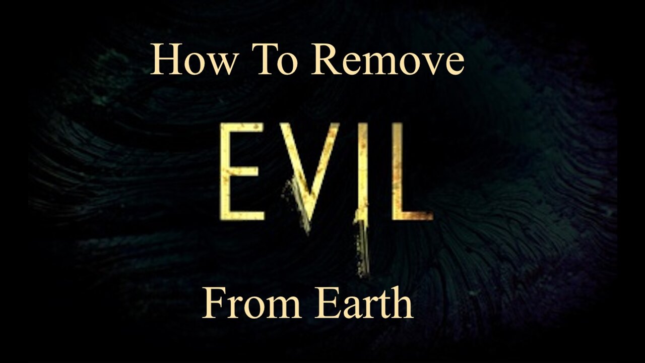 How To Remove Evil From Earth