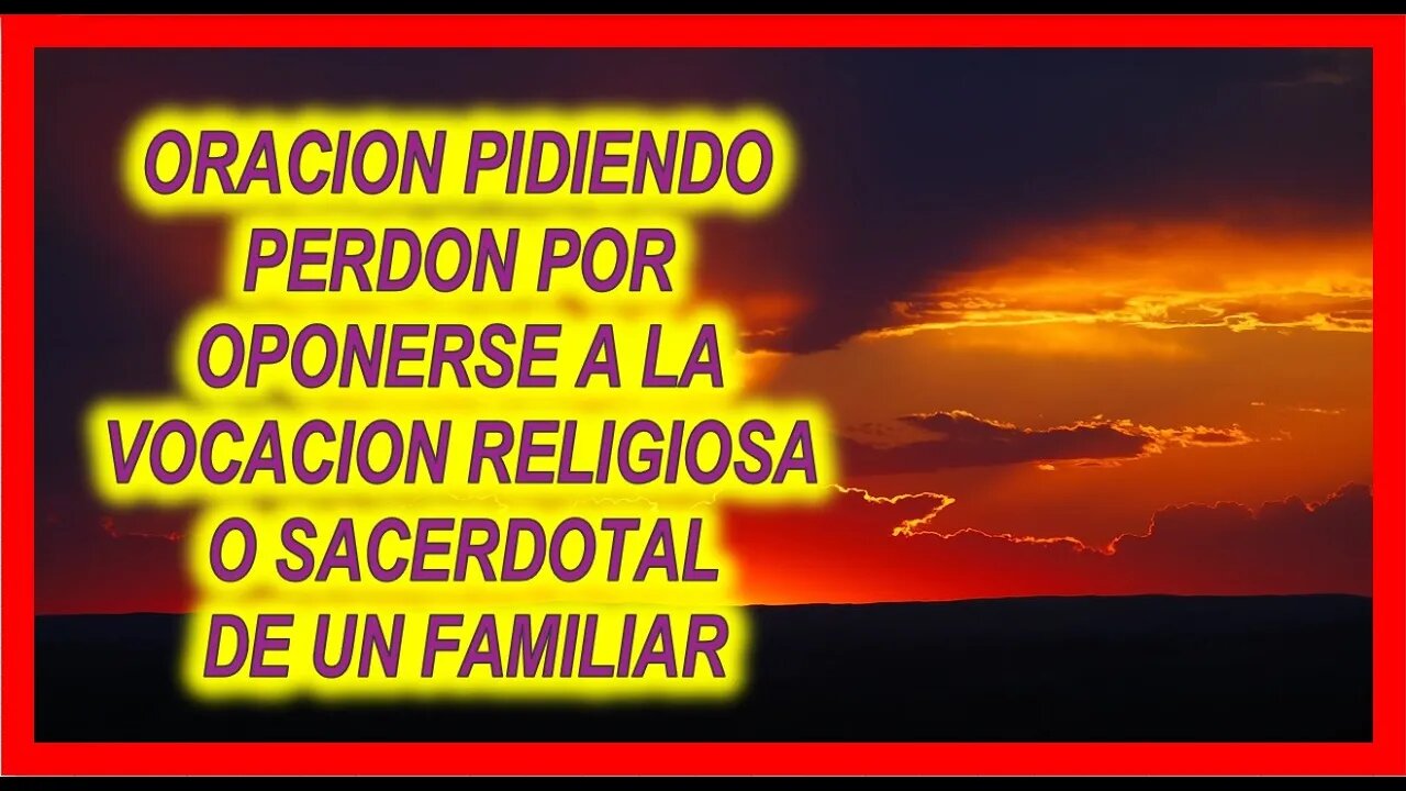 ORACION PIDIENDO PERDON POR OPONERSE A LA VOCACION RELIGIOSA O SACERDOTAL DE UN FAMILIAR