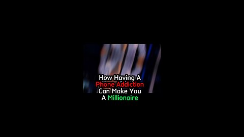 Phone Addiction= Millionaire… Here’s How