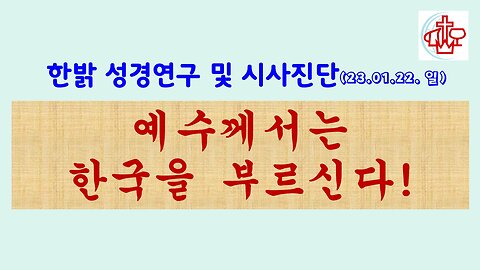 예수께서는 한국을 부르신다!(230122 일) [성경연구/시사진단] 한밝모바일교회, 김시환 목사