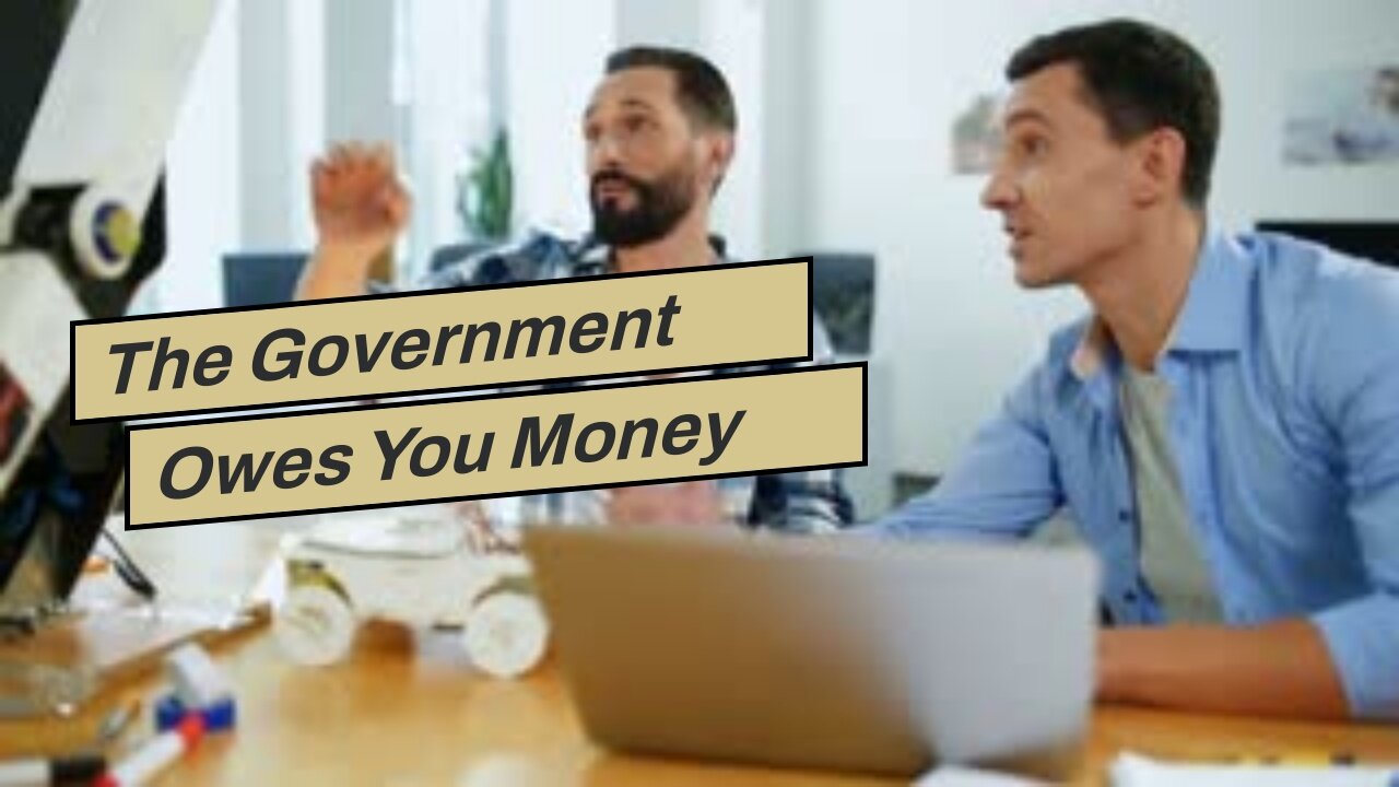 The Government Owes You Money