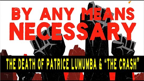 THE DEATH OF PATRICE LUMUMBA & "THE CRASH" - BY ANY MEANS NECESSARY