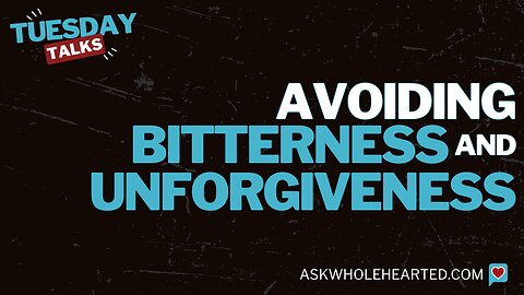 Tuesday Talk - Avoiding Bitterness and Unforgiveness