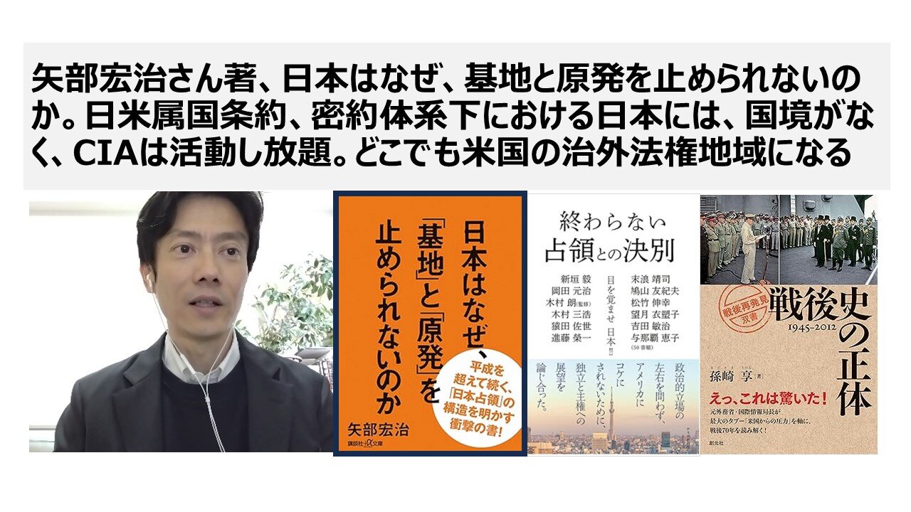 矢部宏治さん著、日本はなぜ、基地と原発を止められないのか。日米属国条約、密約体系下における日本には、国境がなく、CIAは活動し放題。どこでも米国の治外法権地域になる
