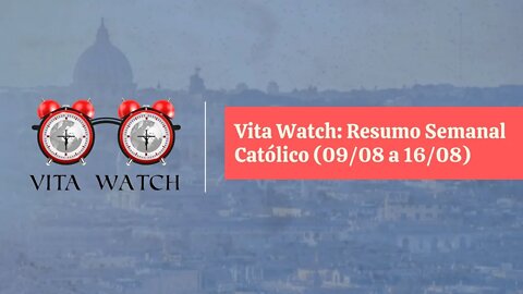 Vita Watch: Resumo Semanal Católico (09/08 a 16/08)