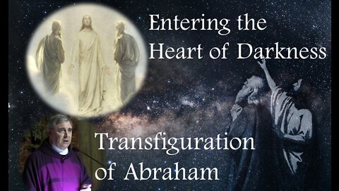 ENTERING THE HEART OF DARKNESS - The Transfiguration of Abraham
