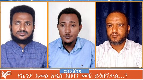 የኬንያ አመፅ አዲስ አበባን መቼ ይጎበኛታል…? 251 AGENDA | 251 ZARE | 251 | ETHIO 251 MEDIA