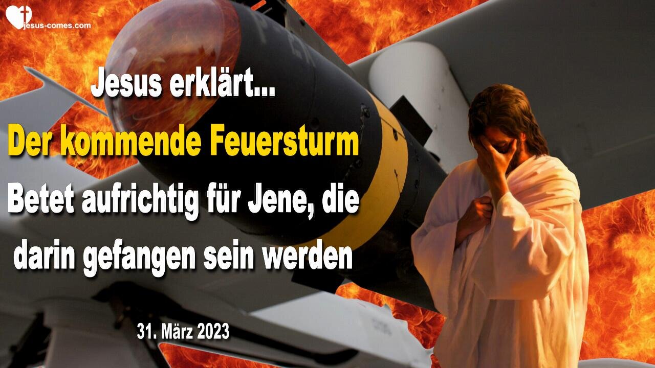 31.03.2023 ❤️ Der kommende Feuersturm... Betet aufrichtig für Jene, die darin gefangen sein werden