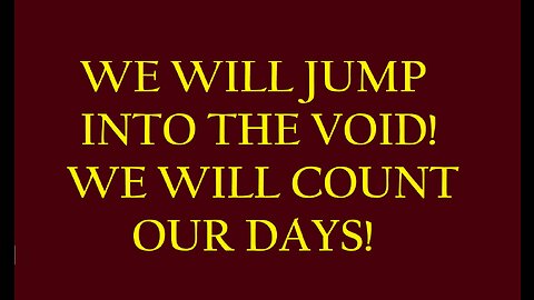 JUMPING INTO THE VOID AND COUNTING THE DAYS!