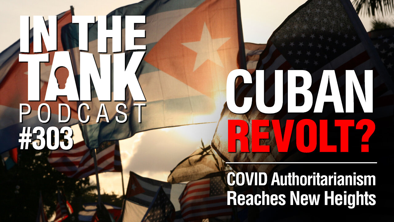 In The Tank, Ep. 303: Cuban Revolt? COVID Authoritarianism Reaches New Heights