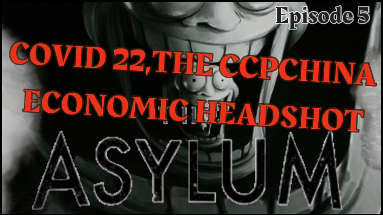 INSIDE THE ASYLUM: COVID 22 AND THE CCPCHINA ECONOMIC HEADSHOT (S1/E5)