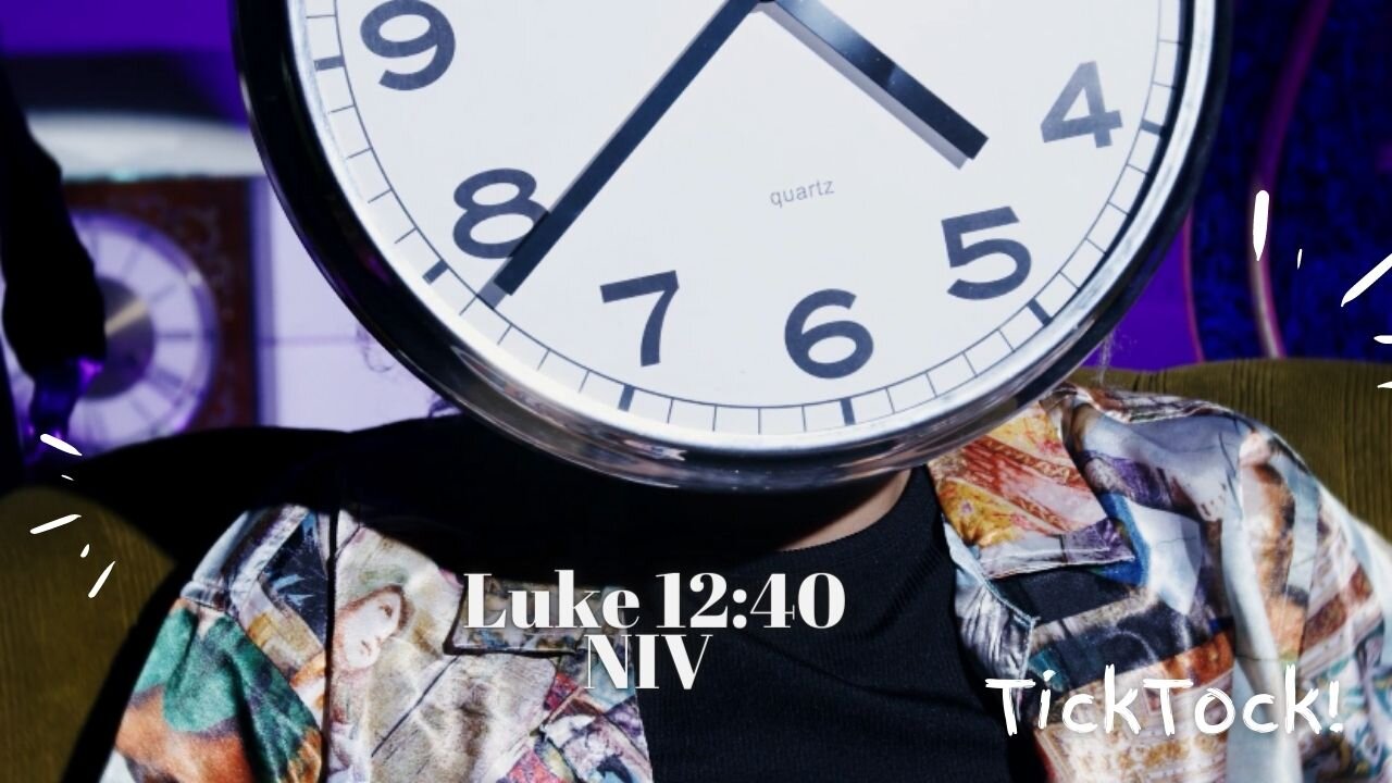 Tick Tock! - Luke 12:40 NIV