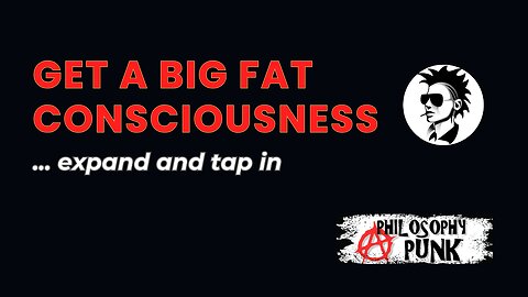 Get a BIG FAT Consciousness