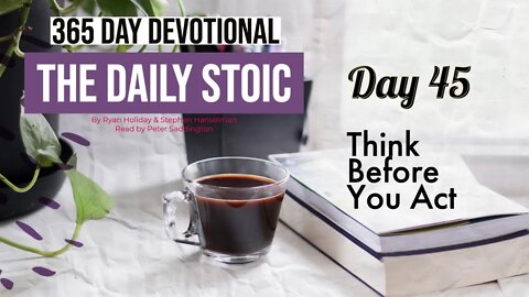 Think Before You Act - DAY 45 - The Daily Stoic 365 Day Devotional