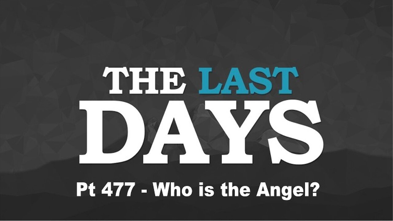 The Last Days Pt 477 - Who is the Angel?