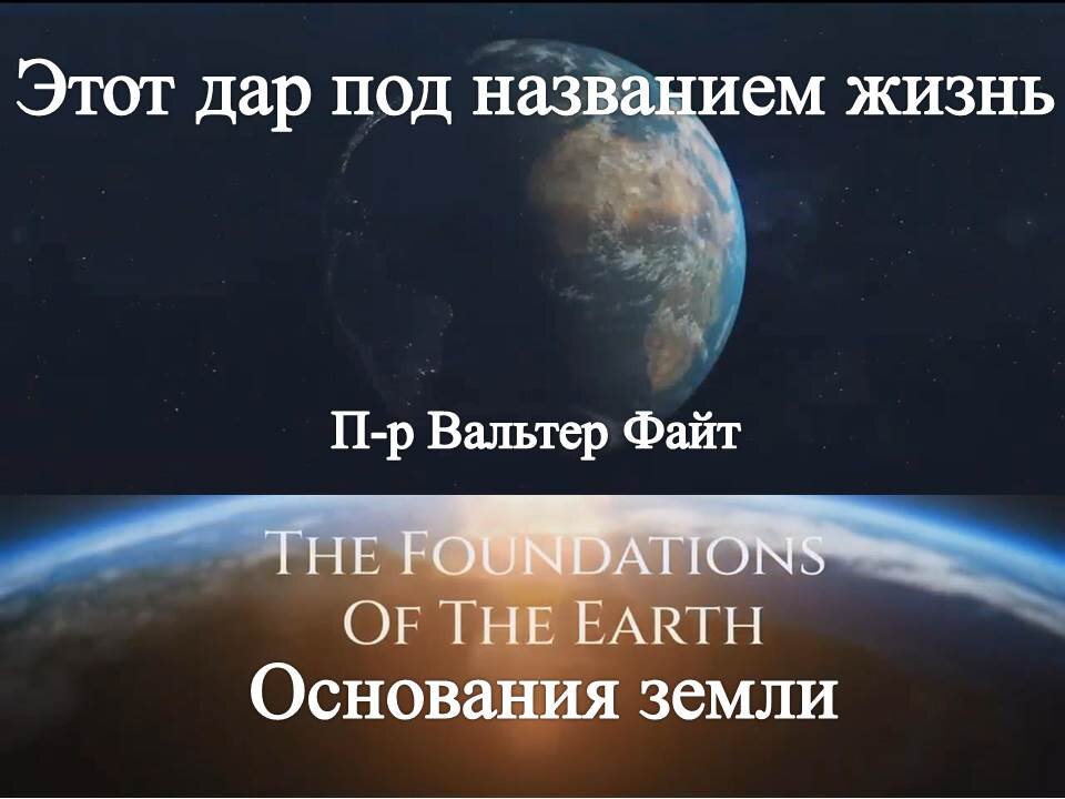 ВАЛЬТЕР ФАЙТ: ОСНОВАНИЯ ЗЕМЛИ. ЭТОТ ДАР ПОД НАЗВАНИЕМ ЖИЗНЬ.1 ЧАСТЬ