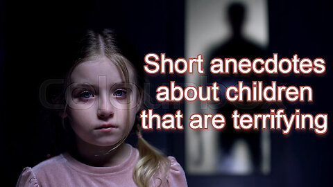 short anecdotes about children that are terrifying