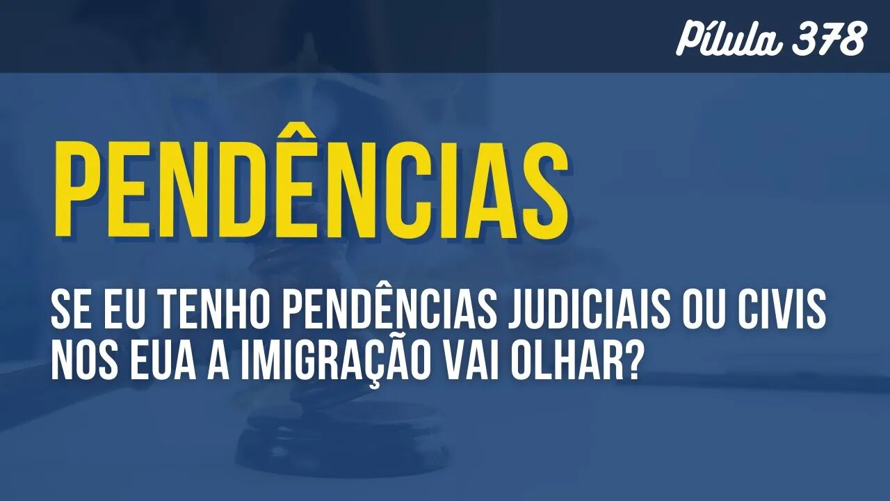 PÍLULA 378 - SE EU TENHO PENDÊNCIAS JUDICIAIS OU CIVIS NOS EUA A IMIGRAÇÃO VAI OLHAR?