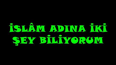 İSLÂM ADINA İKİ ŞEY BİLİYORUM