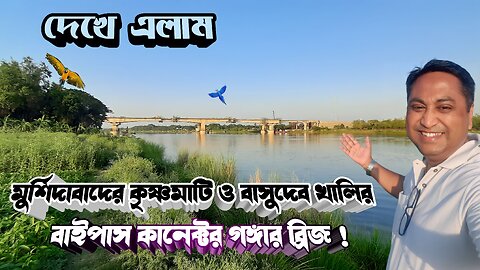 দেখে এলাম মুর্শিদাবাদের কলকাতা শিলিগুড়ি বাইপাস কানেক্টর ব্রিজ ও গঙ্গার অপরূপ সৌন্দর্য !
