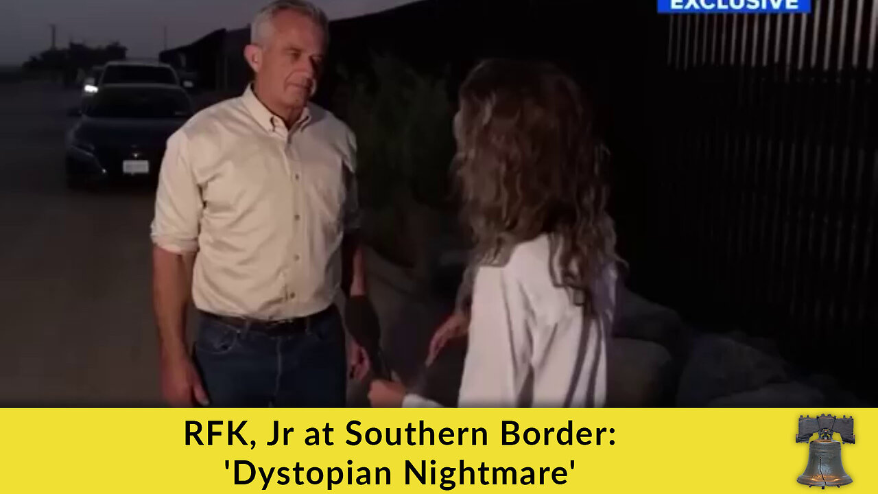 RFK, Jr at Southern Border: 'Dystopian Nightmare'