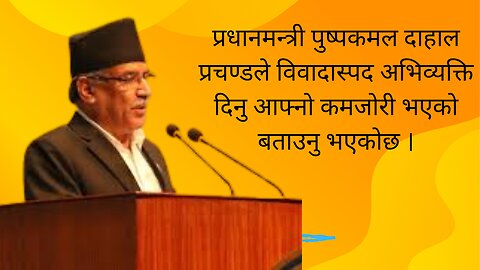 प्रधानमन्त्री प्रचण्डले विवादास्पद अभिव्यक्ति दिनु आफ्नो कमजोरी भएको बताउनु भएकोछ ।