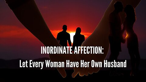 INORDINATE AFFECTION: Let Every Woman Have Her Own Husband
