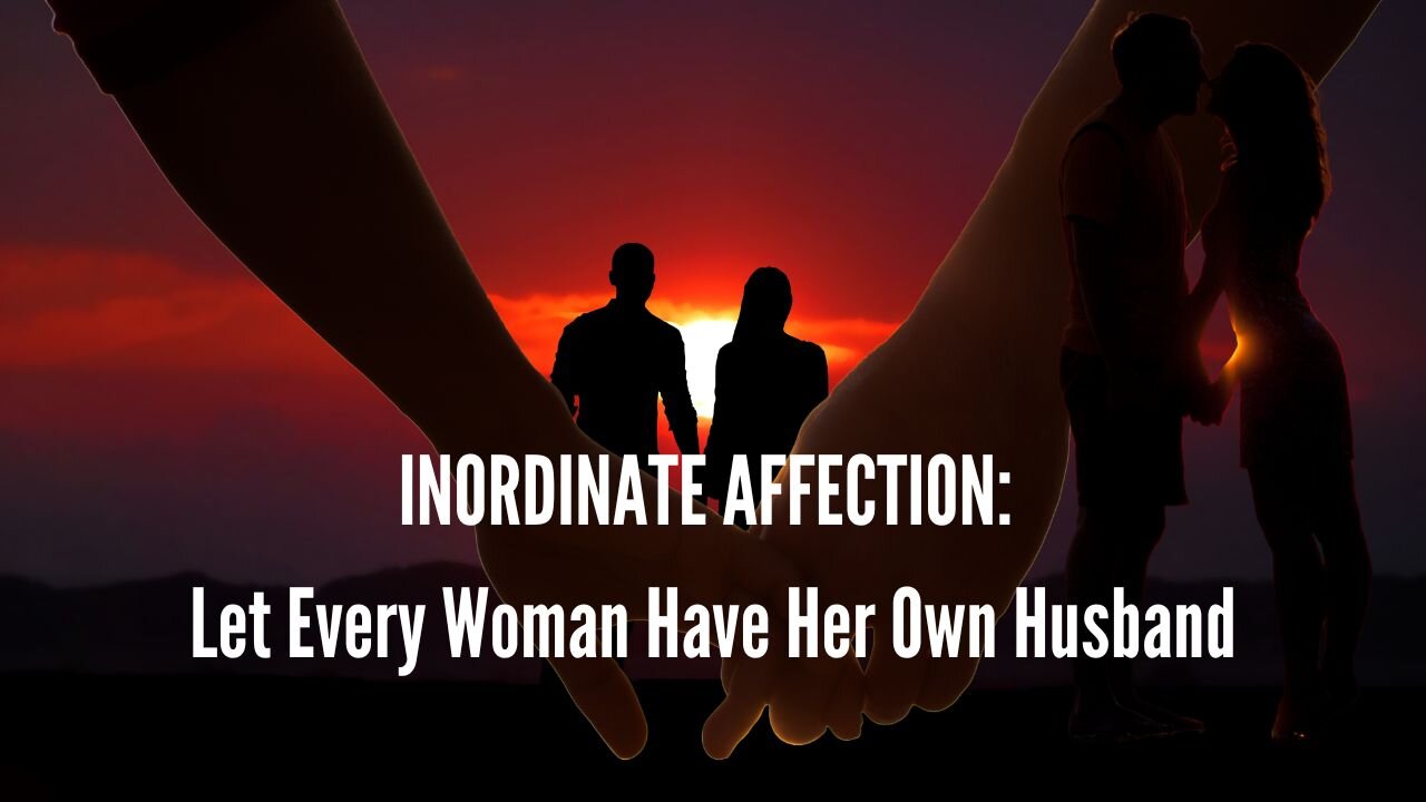 INORDINATE AFFECTION: Let Every Woman Have Her Own Husband