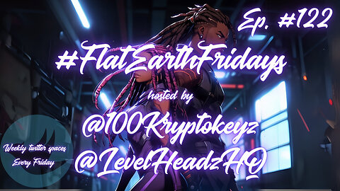 #FlatEarthFridays Ep. 122 hosted by @100KryptoKeyz & @LevelHeadzHQ