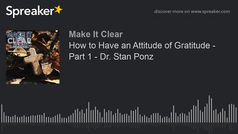 How to Have an Attitude of Gratitude - Part 1 - Dr. Stan Ponz