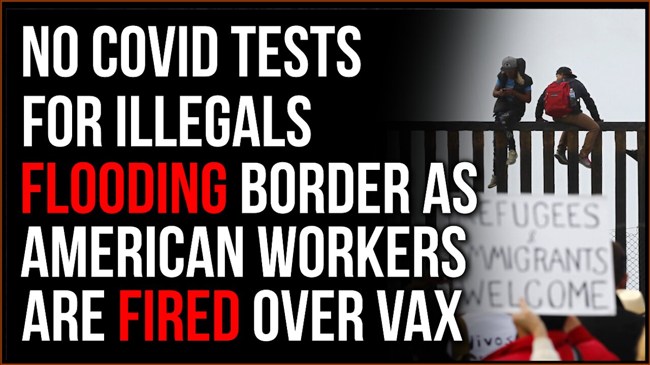 Immigrants FLOODING Border Aren't Tested For Covid As American Essential Workers Are FIRED Over Vax