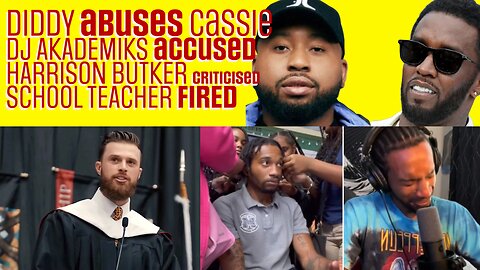 DIDDY ABUSES CASSIE, HARRISON BUTKER SPEECH, DJ AKADEMIKS ACCUSATIONS, TEACHER FIRED FOR BRAIDS