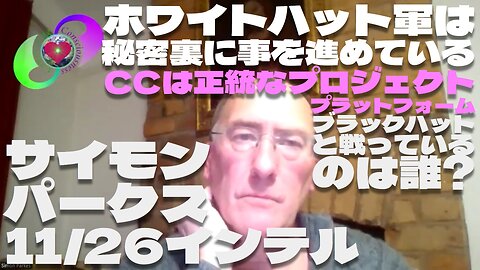 サイモンパークス 11/26インテル【パート4】ホワイトハット軍は秘密裏に事を進めている / CCは正統なプロジェクト プラットフォーム / ブラックハットと戦っているのは誰? 日本CC