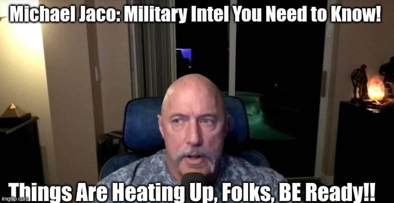 Michael Jaco: Military Intel You Need to Know! Things Are Heating Up, Folks, BE Ready!!