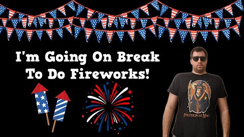 I Am Going On Break To Do Fireworks!