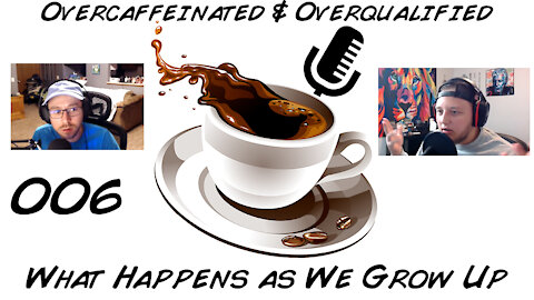 What Happens as We Grow Up [006] of The Overcaffeinated & Overqualified Podcast